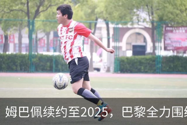 姆巴佩续约至2025，巴黎全力围绕他打造冠军之师
