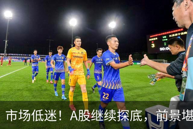 市场低迷！A股继续探底，前景堪忧？