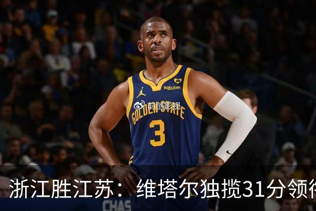 浙江胜江苏：维塔尔独揽31分领衔，球队全力出击