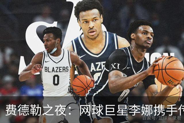 费德勒之夜：网球巨星李娜携手传奇再聚首